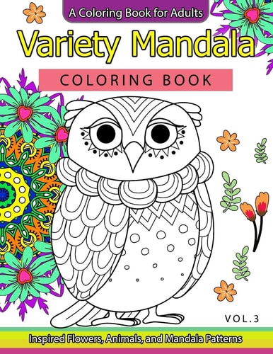 Variety Mandala Coloring Book Vol. 3 A Coloring Book for Adults : Inspried Flowers, Animals and Mandala Pattern
