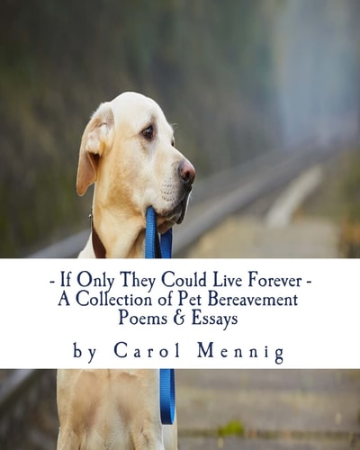 If Only They Could Live Forever A Collection of Pet Bereavement Poems & Quotes to Help Ease Your Grief Upon the Loss of Your Beloved Pet