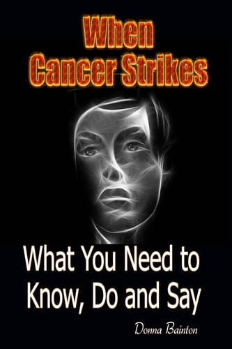 When Cancer Strikes What You Need to Know, Do and Say When A Loved One Is In the Fight of Their Life