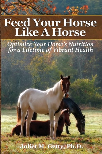 Feed Your Horse Like A Horse Optimize Your Horse's Nutrition for a Lifetime of Vibrant Health
