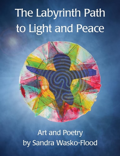 The Labyrinth Path to Light and Peace Art and Poetry by Sandra Wasko-Flood