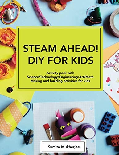 STEAM AHEAD! DIY for KIDS Activity Pack with Science/Technology/Engineering/Art/Math Making and Building Activities for 4-10 Year Old Kids