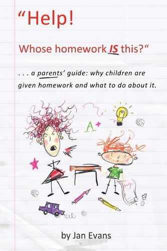 Help! Whose Homework IS This? ... a Parents' Guide: Why Children Are Given Homework and What to Do about It