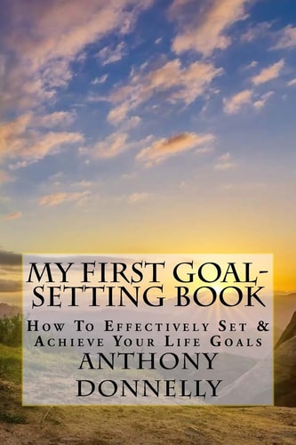 My First Goal-Setting Book How to Effectively Set and Achieve Your Life Goals