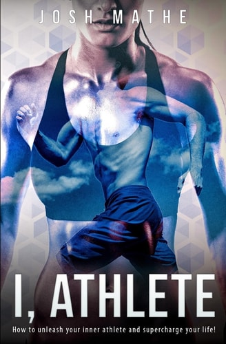 I, Athlete How to Unleash Your Inner Athlete and Supercharge Your Life!