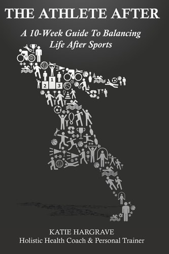 The Athlete After A 10-Week Guide to Balancing Life After Sports