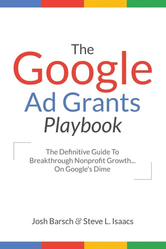 The Google Ad Grants Playbook The Definitive Guide To Breakthrough Nonprofit Growth...On Google's Dime