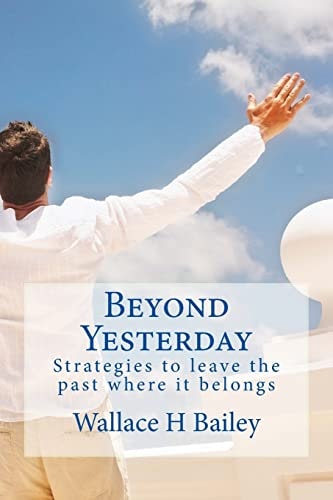 Beyond Yesterday Strategies to Leave the Past Where It Belongs