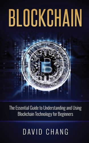 Blockchain The Essential Guide to Understanding and Using Blockchain Technology for Beginners