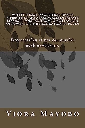 Why It Is Easy to Control People When They Are Afraid-Same in Private Life As in Politics-Trump's Motivation of Power and His Admiration of Putin Everything We See, Everything That Affect Us Negatively, Is Indicative of Bad Policy