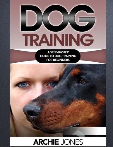 Dog Training A Step-By-step Guide to Dog Training for Beginners