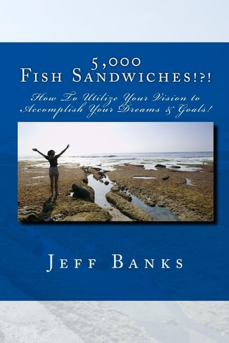5,000 Fish Sandwiches Motivating You To Be A Positive High Achiever And To Utilize Your Vision To Accomplish Your Dreams!