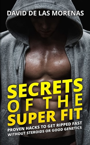 Secrets of the Super Fit Proven Hacks to Get Ripped Fast Without Steroids Or Good Genetics