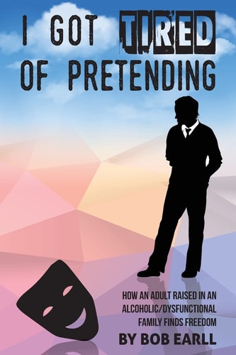 I Got Tired of Pretending How An Adult Raised In An Alcoholic/Dysfunctional Family Finds Freedom