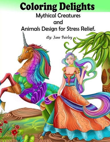 Adult Coloring Delights Mythical Creatures and Animals Design for Stress Relief Dragons, Fairies, and Fantasy Animals