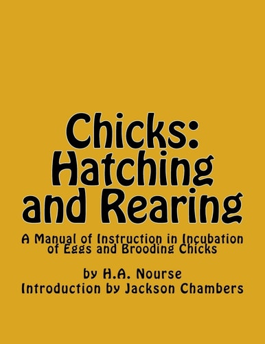 Chicks: Hatching and Rearing A Manual of Instruction in Incubation of Eggs and Brooding Chicks
