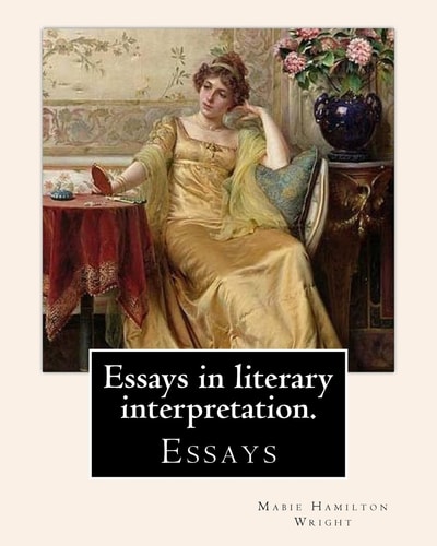 Essays in Literary Interpretation. By Mabie Hamilton Wright 1846-1916