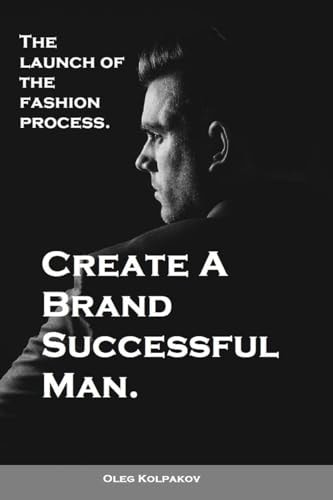 Create a Brand Successful Man The Launch of the Fashion Process. Develop Your Own Style . Be Stylish Without Effort, Create Your Image