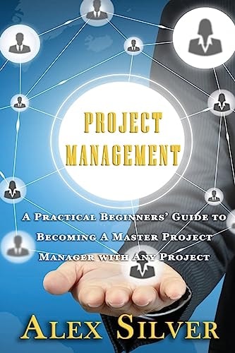 Project Management A Practical Beginners Guide to Becoming a Master Project Manager with Any Project