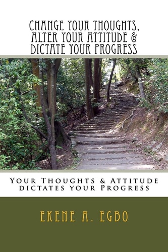Change Your Thoughts, Alter Your Attitude and Dictate Your Progress Your Thoughts and Attitude Dictates Your Progress