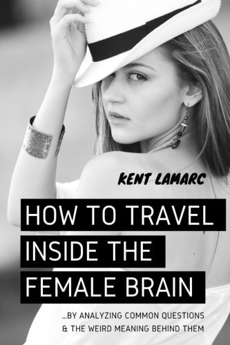 How to Travel Inside the Female Brain ... by Analyzing Common Questions and the Weird Meaning Behind Them