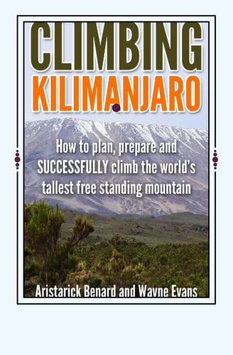 Climbing Kilimanjaro How to Plan, Prepare and SUCCESSFULLY Climb the World's Tallest Free Standing Mountain.