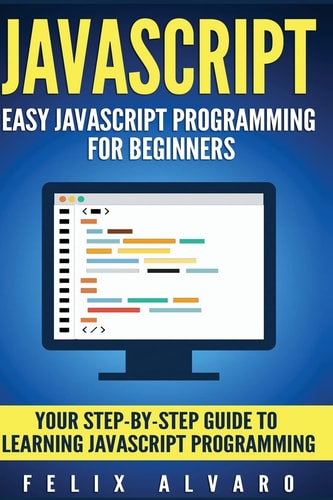 JavaScript Easy JavaScript Programming For Beginners. Your Step-By-Step Guide to Learning JavaScript Programming