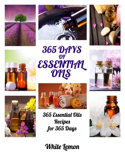 Essential Oils 365 Days of Essential Oils (Aromatherapy and Essential Oils Recipes Guide Books For Beginners, Weight Loss, Allergies, Young, Hair, Healing, Pets, Dogs and More)
