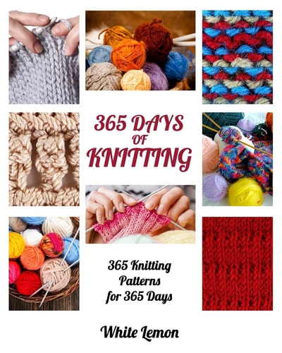 Knitting 365 Days of Knitting: 365 Knitting Patterns for 365 Days (Knitting, Knitting Patterns, DIY Knitting, Knitting Books, Knitting for Beginners, Knitting Stitches, Knitting Magazines, Crochet)