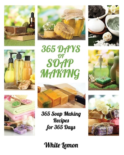Soap Making 365 Days of Soap Making: 365 Soap Making Recipes for 365 Days (Soap Making, Soap Making Books, Soap Making for Beginners, Soap Making Guide, Candle Making, Soap Making Supplies, Crafting)