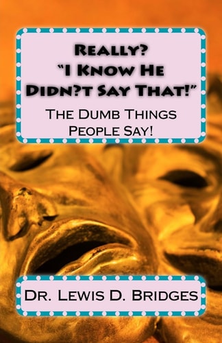 Really? ?I Know He Didn't Say That!? The Dumb Things People Say!