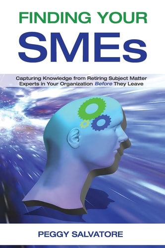 Finding Your SMEs Capturing Knowledge from Retiring Subject Matter Experts in Your Organization Before They Retire