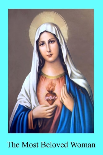 The Most Beloved Woman The Prerogatives and Glories of the Blessed Mother of God