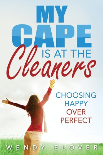 My Cape Is at the Cleaners Choosing Happy Over Perfect