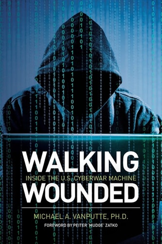 Walking Wounded Inside the U.S. Cyberwar Machine