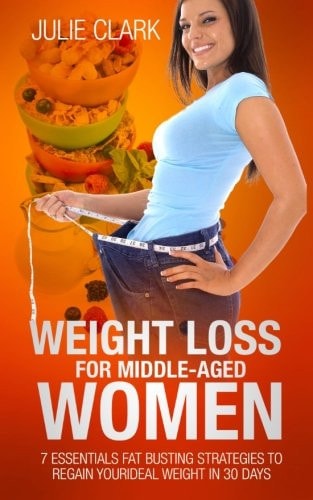 Weight Loss for Middle-aged Women 7 Essentials Fat Busting Strategies to Regain Your Ideal Weight in 30 Days