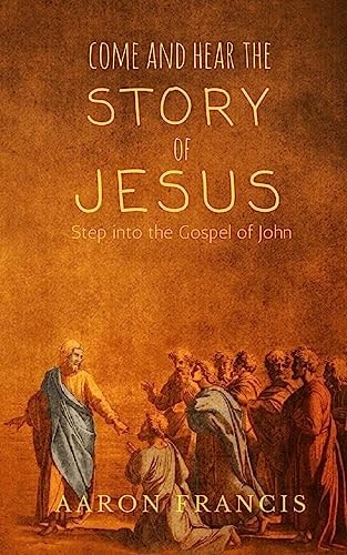 Come and Hear the Story of Jesus Step Into the Gospel of John
