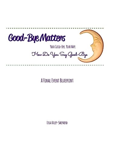 Good-Bye Matters. Your Good-Bye. Your Way How Do You Say Good-Bye. a Final Event Blueprint