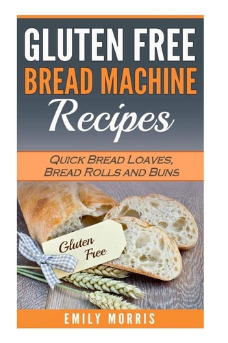 Gluten Free Bread Machine Recipes Quick Bread Loaves, Bread Rolls and Buns