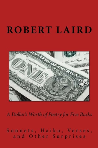 A Dollar's Worth of Poetry for Five Bucks Sonnets, Haiku, Verses, and Surprises