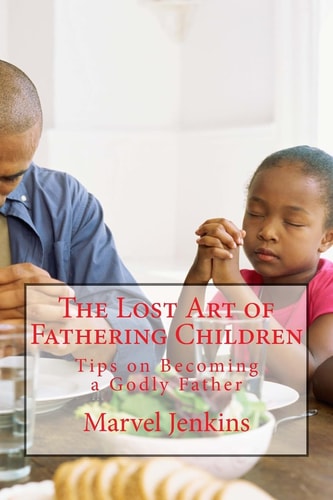 The Lost Art of Fathering Children Understanding God's Plan for Fathers