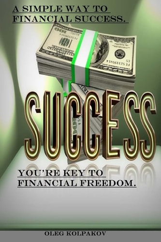 You're Key to Financial Freedom A Simple Way to Financial Success. Find Out How Other People Get Rich