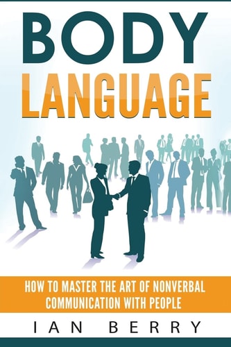 Body Language How to Master the Art of Nonverbal Communication with People