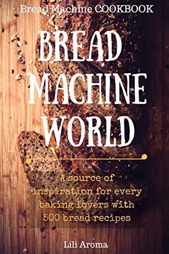 Bread Machine World A Source Of Inspiration For Every Baking Lovers With 500 Bread Recipes