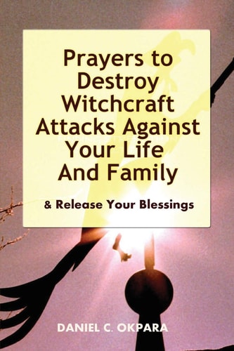 Prayers to Destroy Witchcraft Attacks Against Your Life and Family and Release Your Blessings