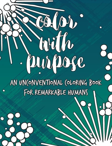 Color with Purpose An Unconventional Coloring Book for Remarkable Humans