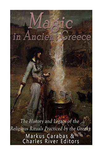 Magic in Ancient Greece The History and Legacy of the Religious Rituals Practiced by the Greeks