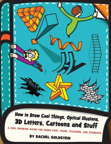 How to Draw Cool Things, Optical Illusions, 3D Letters, Cartoons and Stuff A Cool Drawing Guide for Older Kids, Teens, Teachers, and Students