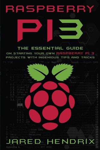 Raspberry Pi The Essential Guide on Starting Your Own Raspberry Pi 3 Projects with Ingenious Tips and Tricks!