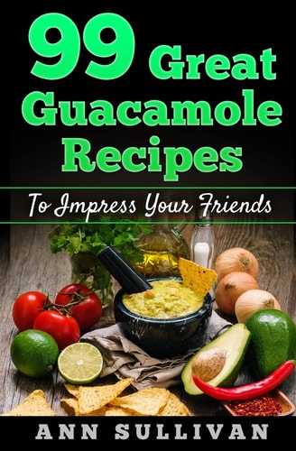 99 Great Guacamole Recipe To Impress Your Friends
